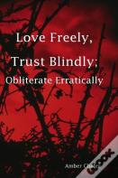 Love Freely, Trust Blindly; Obliterate Erratically