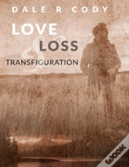 Love Loss And Transfiguration