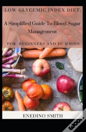 Low Glycemic Index Diet; A Simplified Guide To Blood Sugar Management For Beginners And Dummies