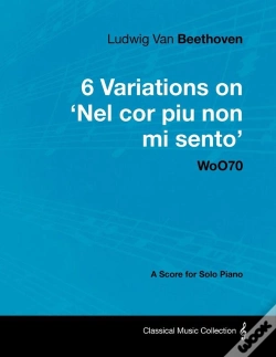 Capa do artigo Ludwig Van Beethoven - 6 Variations On 'Nel Cor Piu Non Mi Sento'  - Woo 70 - A Score For Solo Piano