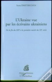L'Ukraine Vue Par Les Écrivains Ukrainiens ; De La Fin Du Xixe Siècle À La Première Moitié Du Xxe Siècle