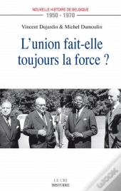 L'Union Fait-Elle Toujours La Force ? ; Nouvelle Histoire De Belgique 1950-1970
