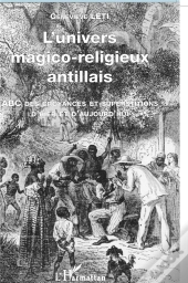 L'Univers Magico-Religieux Antillais ; Abc Des Croyances Et Supertitions D'Hier Et D'Aujourd' Hui