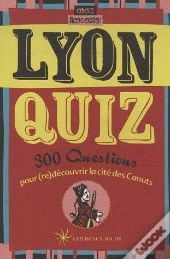 Lyon Quiz ; 300 Questions Pour (Re)Découvrir La Cité Des Canuts