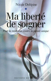 Ma Liberté De Soigner ; Pour La Médecine, Contre La Pensée Unique