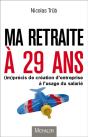 Ma Retraite À 29 Ans ; (Im)Précis De Création D'Entreprise À L'Usage Du Salarié - Preview