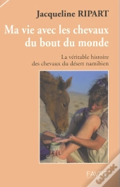 Ma Vie Avec Les Chevaux Du Bout Du Monde ; La Veritable Histoire Des Chevaux Du Desert Namibien