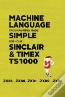 Machine Language Programming Made Simple For Your Sinclair & Timex Ts1000