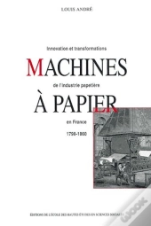 Machines À Papier : Innovations Et Transformations De L'Industrie Papetière En France, 1798-1860