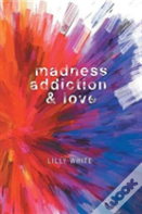Madness, Addiction & Love