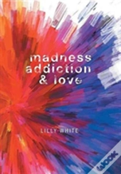 Madness, Addiction & Love