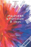 Madness, Addiction & Love