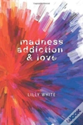 Madness, Addiction & Love