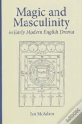 Magic And Masculinity In Early Modern English Drama