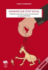 Mainmise Sur L'État Social : Mobilisation Patronale Et Caisses De Compensation En Suisse (1908-1960)