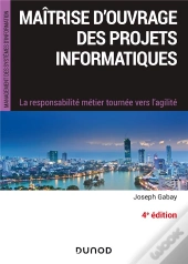 Maitrise D'Ouvrage Des Projets Informatiques - 4e Ed. - La Responsabilite Metier Tournee Vers L'Agil