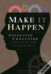 Make It Happen: Effective Execution In Healthcare Leadership