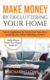 Make Money By Decluttering Your Home: How Supplement The Income From Your Job Or Social Security Without Spending A Fortune