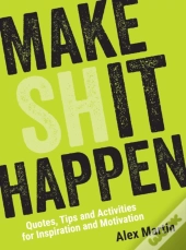 Make (Sh)It Happen: Quotes, Tips And Activities For Inspiration And Motivation