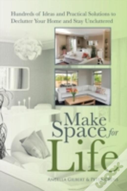 Make Space For Life: Hundreds Of Ideas And Practical Solutions To Declutter Your Home And Stay Uncluttered