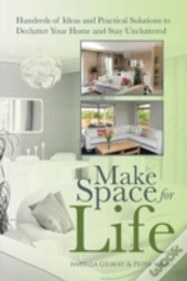 Make Space For Life: Hundreds Of Ideas And Practical Solutions To Declutter Your Home And Stay Uncluttered