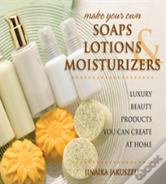 Make Your Own Soaps, Lotions & Moisturizers