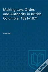 Making Law, Order, And Authority In British Columbia, 1821-1871