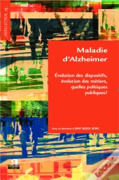 Maladie D'Alzheimer. Evolution Des Dispositifs, Evolumedes Metiers, Quelles Politiques Publiques ?