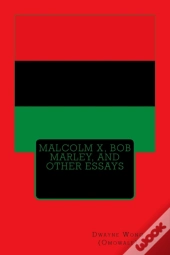 Malcolm X, Bob Marley, And Other Essays