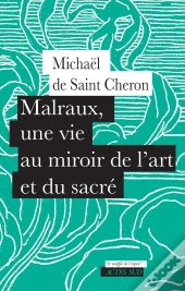 Malraux, Une Vie Au Miroir De L'Art Et Du Sacré