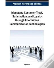Managing Customer Trust, Satisfaction, And Loyalty Through Information Communication Technologies