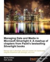 Managing Data And Media In Silverlight 4: A Mashup Of Chapters From Packt'S Bestselling Silverlight Books