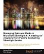 Managing Data And Media In Silverlight 4: A Mashup Of Chapters From Packt'S Bestselling Silverlight Books - Preview