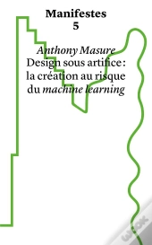 Manifestes Tome 5 : Design Sous Artifice : La Création Au Risque Du Machine Learning