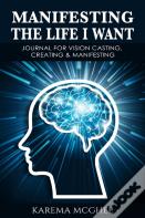 Manifesting The Life I Want, Journal For Vision Casting, Creating & Manifesting