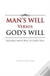 Man'S Will Versus God'S Will: Aligning Man'S Will To God'S Will