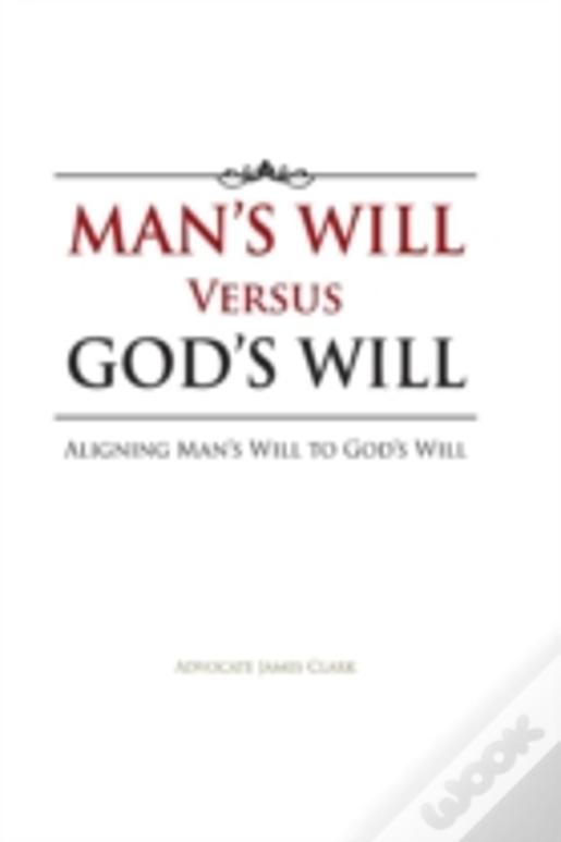 Man'S Will Versus God'S Will: Aligning Man'S Will To God'S Will