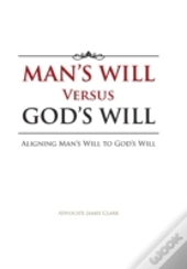 Man'S Will Versus God'S Will: Aligning Man'S Will To God'S Will