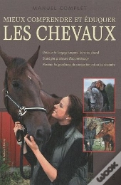 Manuel Complet - Mieux Comprendre Et Eduquer Les Chevaux