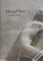 Manuel Neri: The Figure In Relief