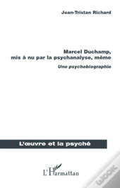 Marcel Duchamp, Mis À Nu Par La Psychanalyse, Même ; Une Psychobiographie