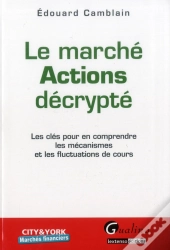 Marche Actions Decrypte. Les Cles Pour En Comprendre Les Mecanismes Et Les Fluctuations De Cours