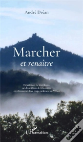 Marcher Et Renaitre - Experiences De Marcheurs, Sur Des Milliers De Kilometres, En Reference De Leur