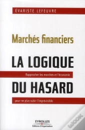Marchés Financiers : La Logique Du Hasard ; Rapprocher Les Marchés Et L'Économie Pour Ne Plus Subir L'Imprévisible