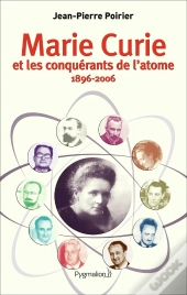 Marie Curie Et Les Conquérants De L'Atome (1896-2006)