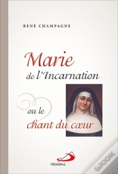 Marie De L'Incarnation Ou Le Chant Du Coeur
