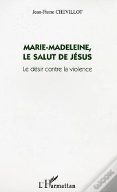 Marie-Madeleine, Le Salut De Jésus ; Le Désir Contre La Violence