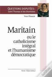 Maritain Ou Le Catholicisme Intégral Et L'Humanisme Démocratique