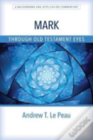 Mark Through Old Testament Eyes Â€“ A Background And Application Commentary