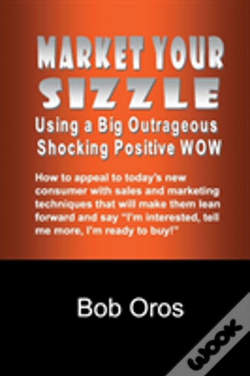 Market Your Sizzle Using A Big Outrageous Shocking Positive Wow